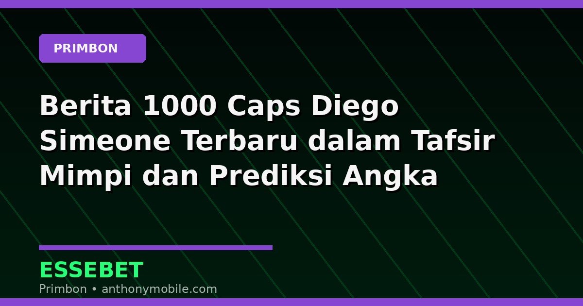 Berita 1000 Caps Diego Simeone Terbaru dalam Tafsir Mimpi dan Prediksi Angka