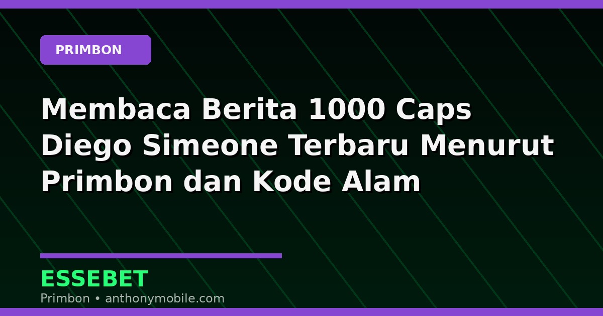 Membaca Berita 1000 Caps Diego Simeone Terbaru Menurut Primbon dan Kode Alam