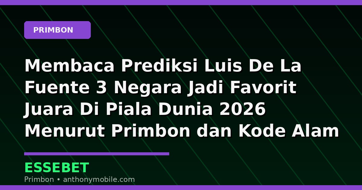 Membaca Prediksi Luis De La Fuente 3 Negara Jadi Favorit Juara Di Piala Dunia 2026 Menurut Primbon dan Kode Alam
