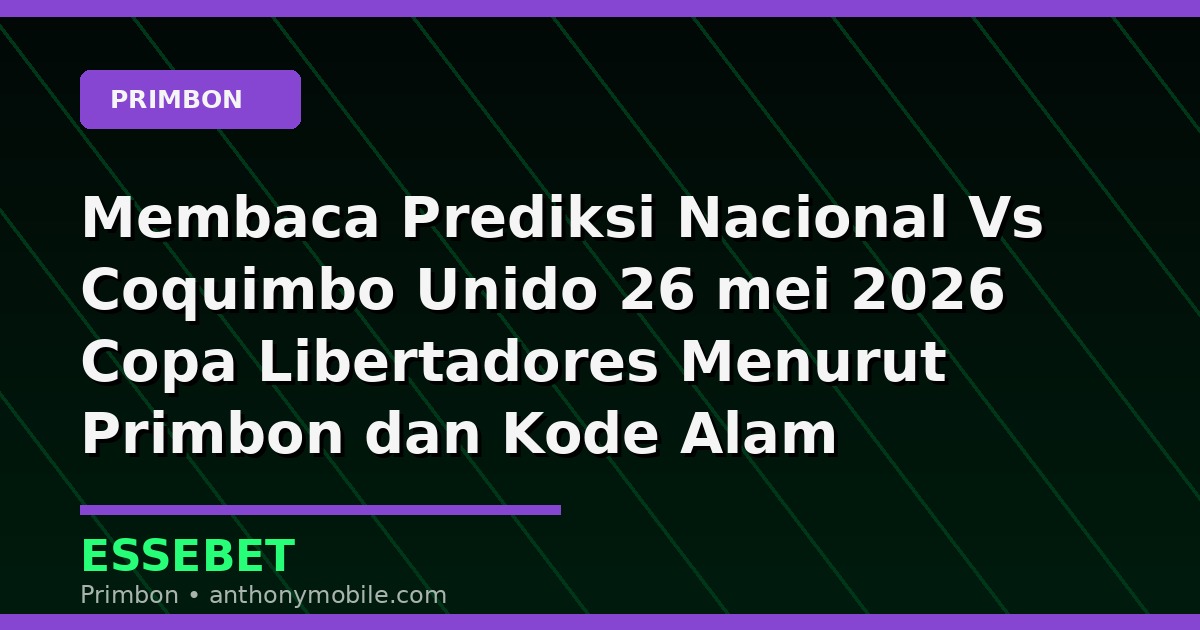 Membaca Prediksi Nacional Vs Coquimbo Unido 26 mei 2026 Copa Libertadores Menurut Primbon dan Kode Alam