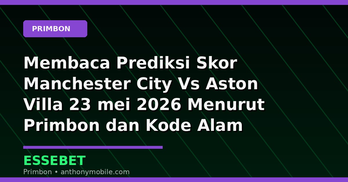 Membaca Prediksi Skor Manchester City Vs Aston Villa 23 mei 2026 Menurut Primbon dan Kode Alam