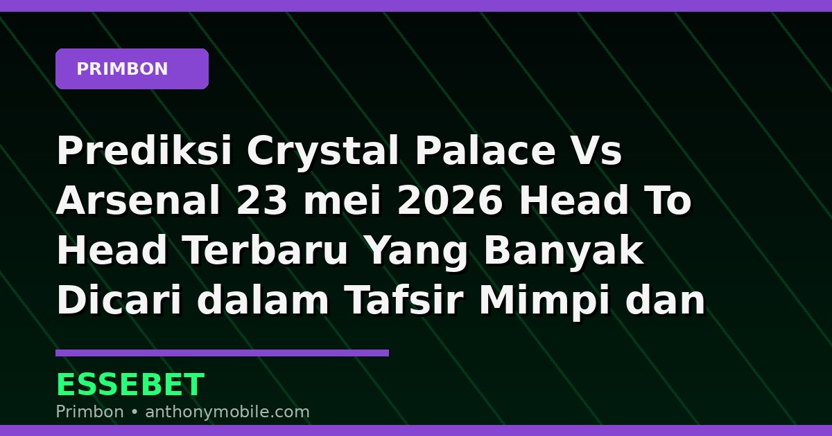 Prediksi Crystal Palace Vs Arsenal 23 mei 2026 Head To Head Terbaru Yang Banyak Dicari dalam Tafsir Mimpi dan Prediksi Angka