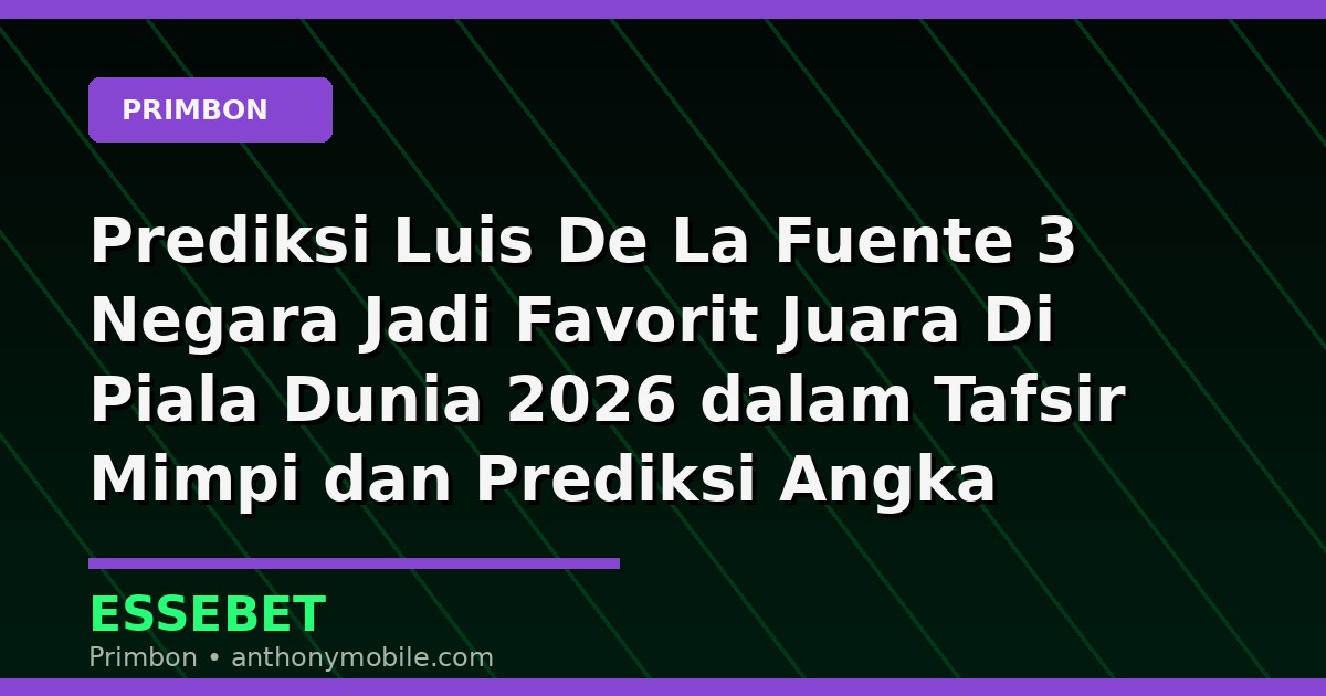 Prediksi Luis De La Fuente 3 Negara Jadi Favorit Juara Di Piala Dunia 2026 dalam Tafsir Mimpi dan Prediksi Angka