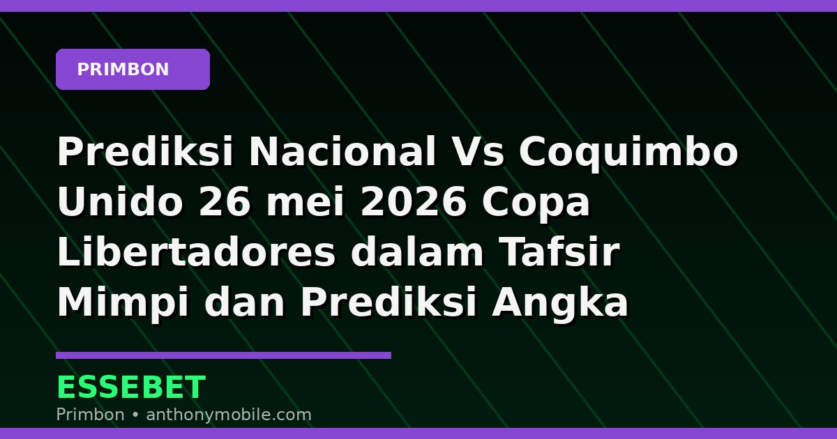 Prediksi Nacional Vs Coquimbo Unido 26 mei 2026 Copa Libertadores dalam Tafsir Mimpi dan Prediksi Angka