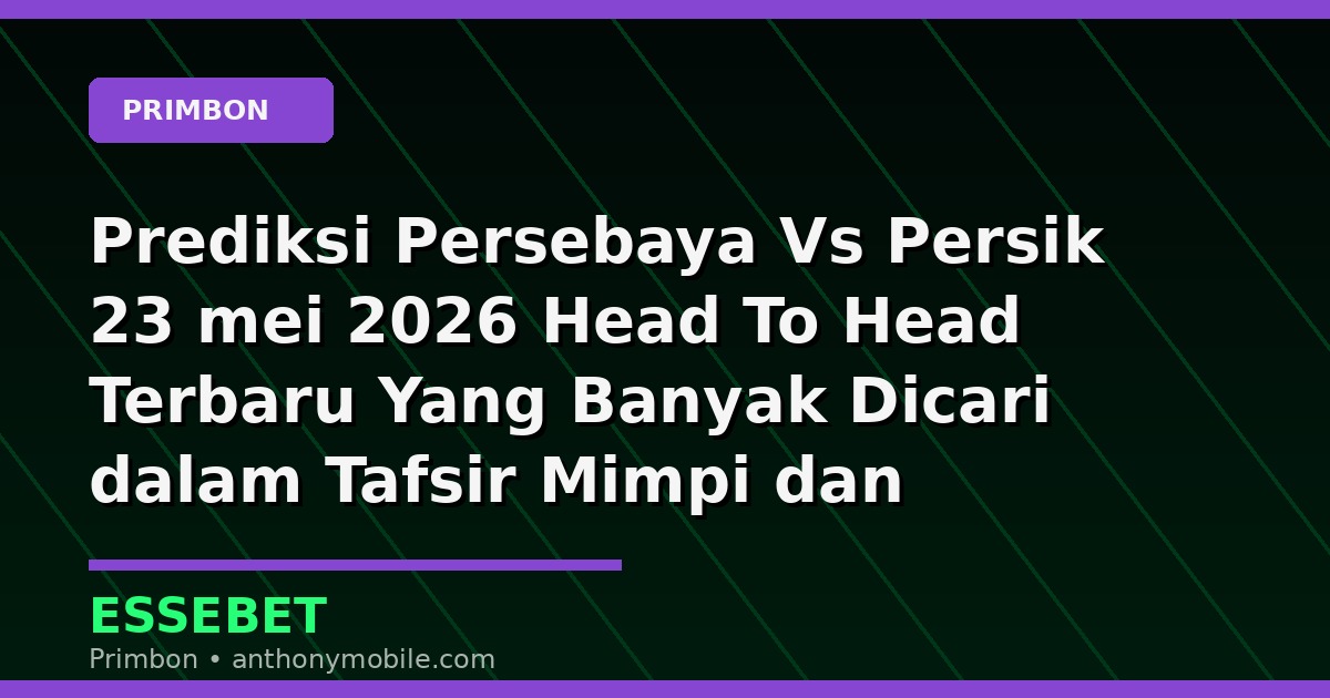 Prediksi Persebaya Vs Persik 23 mei 2026 Head To Head Terbaru Yang Banyak Dicari dalam Tafsir Mimpi dan Prediksi Angka