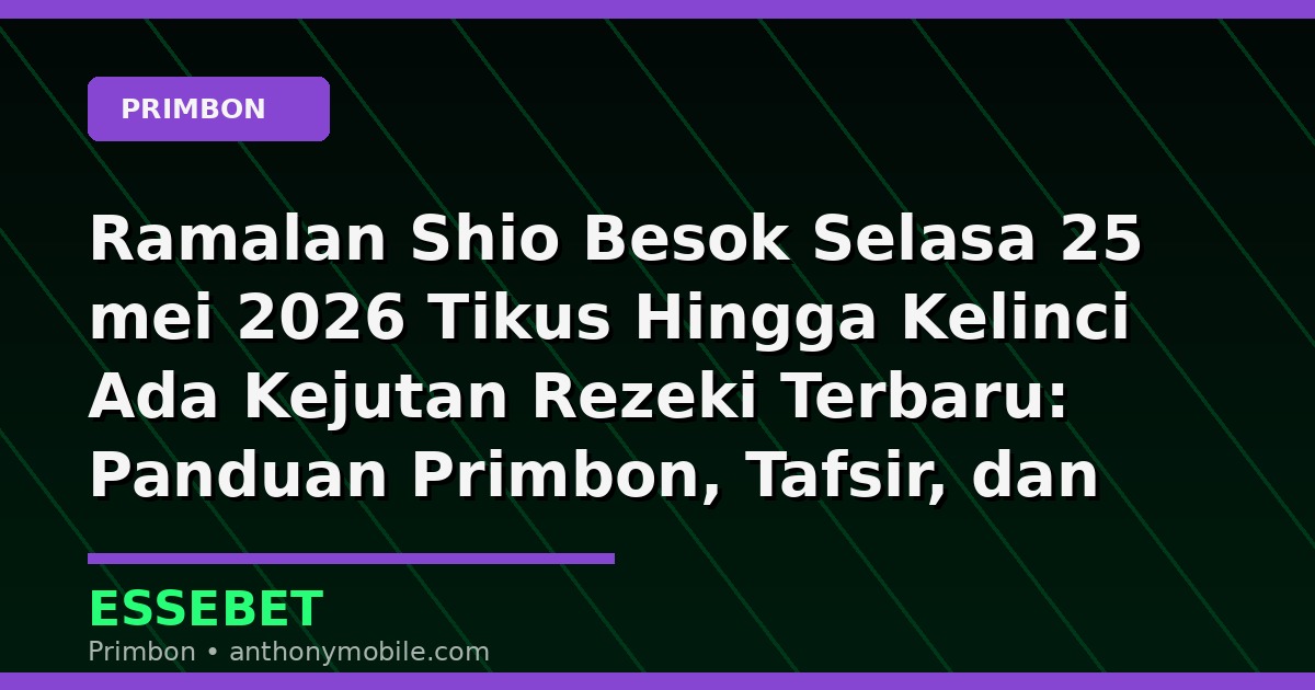 Ramalan Shio Besok Selasa 25 mei 2026 Tikus Hingga Kelinci Ada Kejutan Rezeki Terbaru: Panduan Primbon, Tafsir, dan Angka Hoki