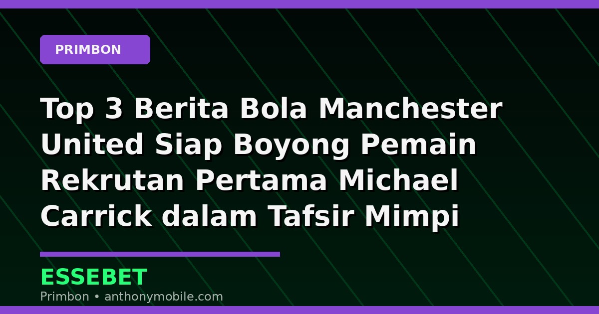 Top 3 Berita Bola Manchester United Siap Boyong Pemain Rekrutan Pertama Michael Carrick dalam Tafsir Mimpi dan Prediksi Angka